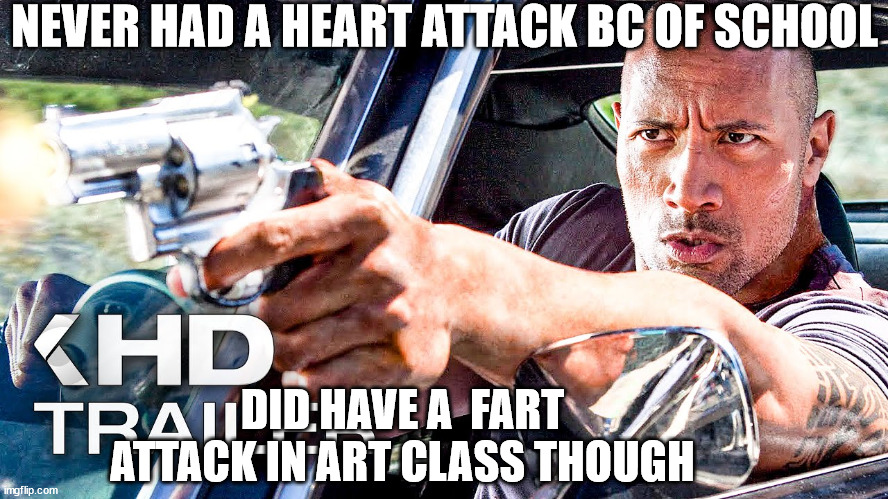 NEVER HAD A HEART ATTACK BC OF SCHOOL DID HAVE A  FART ATTACK IN ART CLASS THOUGH | made w/ Imgflip meme maker