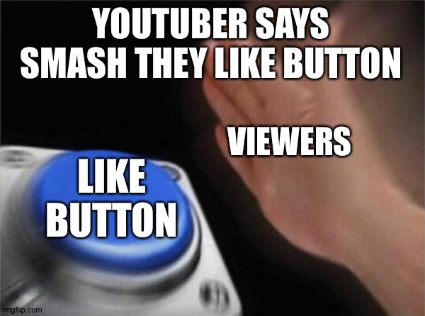 Blank Nut Button Meme | YOUTUBER SAYS SMASH THEY LIKE BUTTON; VIEWERS; LIKE BUTTON | image tagged in memes,blank nut button | made w/ Imgflip meme maker