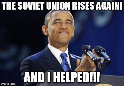 2nd Term Obama | THE SOVIET UNION RISES AGAIN! AND I HELPED!!! | image tagged in memes,2nd term obama | made w/ Imgflip meme maker
