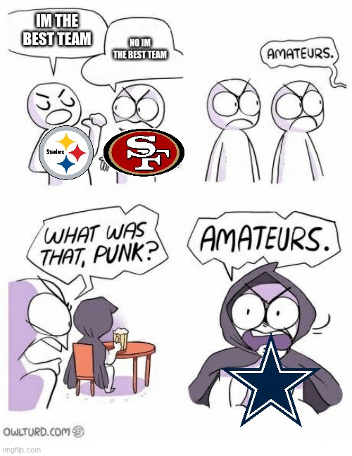 amateurs | IM THE BEST TEAM; NO IM THE BEST TEAM | image tagged in amateurs,dallas cowboys | made w/ Imgflip meme maker