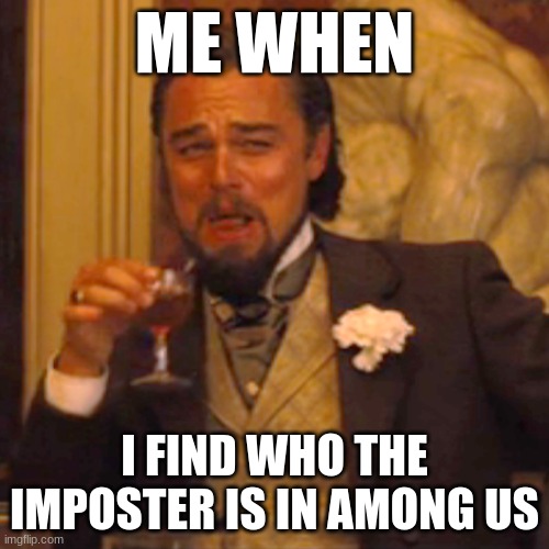 It is true though | ME WHEN; I FIND WHO THE IMPOSTER IS IN AMONG US | image tagged in memes,laughing leo | made w/ Imgflip meme maker