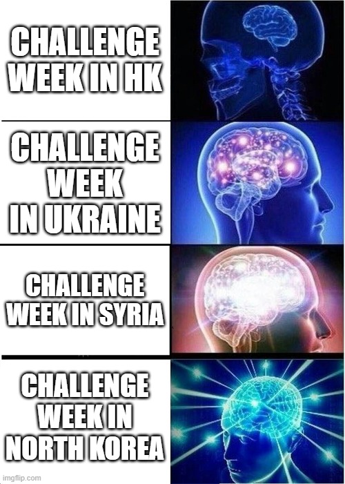 KGV school(hk) challenge week be like | CHALLENGE WEEK IN HK; CHALLENGE WEEK IN UKRAINE; CHALLENGE WEEK IN SYRIA; CHALLENGE WEEK IN NORTH KOREA | image tagged in memes,expanding brain | made w/ Imgflip meme maker