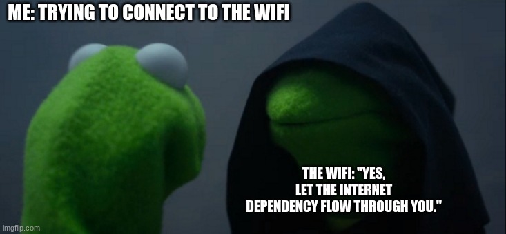When you let internet dependency flow through you | ME: TRYING TO CONNECT TO THE WIFI; THE WIFI: "YES, LET THE INTERNET DEPENDENCY FLOW THROUGH YOU." | image tagged in memes,evil kermit | made w/ Imgflip meme maker