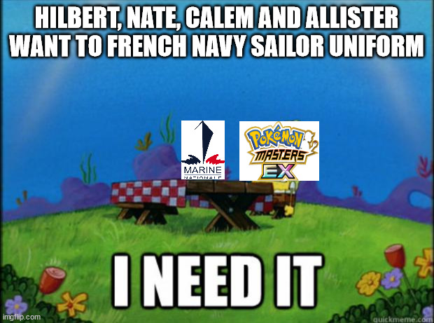 I NEED IT | HILBERT, NATE, CALEM AND ALLISTER WANT TO FRENCH NAVY SAILOR UNIFORM | image tagged in spongebob i need it,pokemon,french,navy,sailor,male | made w/ Imgflip meme maker