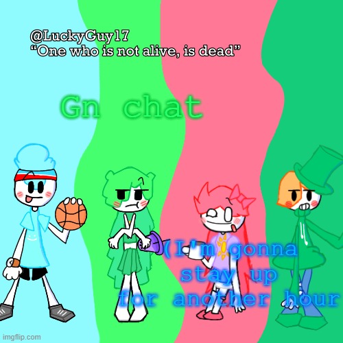 LuckyGuy17 Temp | Gn chat; (I'm gonna stay up for another hour | image tagged in luckyguy17 temp | made w/ Imgflip meme maker