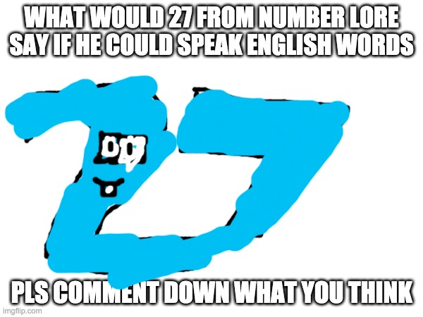 WHAT WOULD 27 FROM NUMBER LORE SAY IF HE COULD SPEAK ENGLISH WORDS; PLS COMMENT DOWN WHAT YOU THINK | made w/ Imgflip meme maker