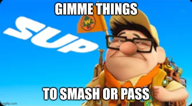 bored | GIMME THINGS; TO SMASH OR PASS | image tagged in sup | made w/ Imgflip meme maker