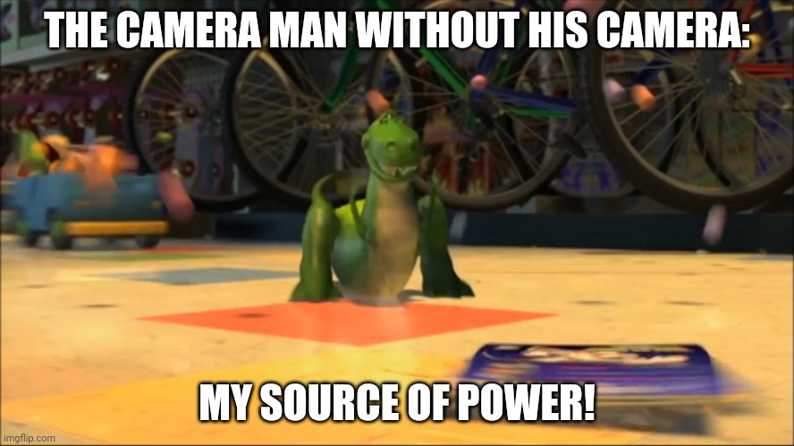 My Source of Power | THE CAMERA MAN WITHOUT HIS CAMERA: MY SOURCE OF POWER! | image tagged in my source of power | made w/ Imgflip meme maker