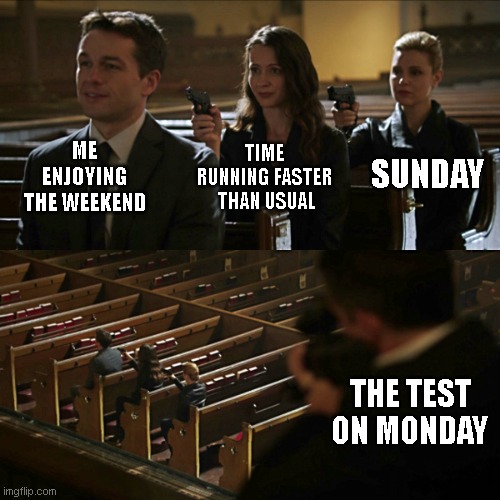 Its always so fast | ME ENJOYING THE WEEKEND; SUNDAY; TIME RUNNING FASTER  THAN USUAL; THE TEST ON MONDAY | image tagged in assassination chain | made w/ Imgflip meme maker