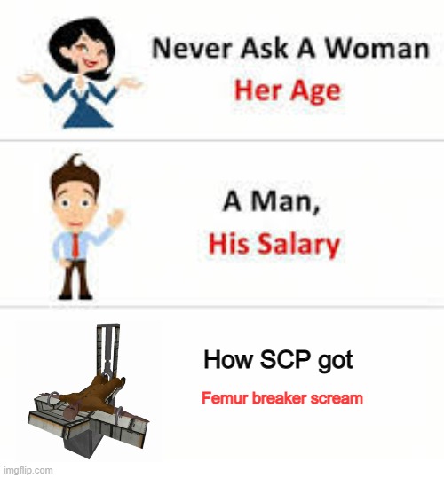 Never ask a woman her age | How SCP got; Femur breaker scream | image tagged in never ask a woman her age,scp,funny,memes,horror,lol | made w/ Imgflip meme maker