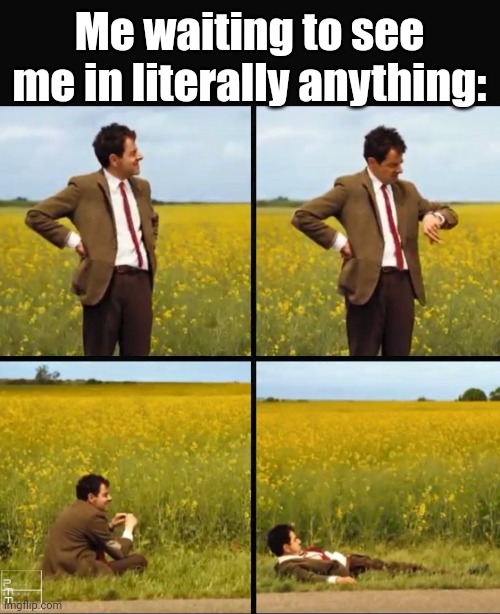 Mr bean waiting | Me waiting to see me in literally anything: | image tagged in mr bean waiting | made w/ Imgflip meme maker