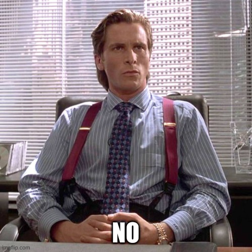 American Psycho - Sigma Male Desk | NO | image tagged in american psycho - sigma male desk | made w/ Imgflip meme maker