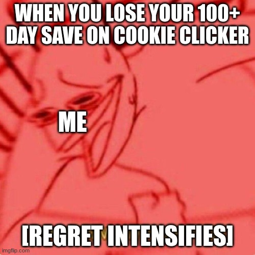 Wheezing intensifies | WHEN YOU LOSE YOUR 100+ DAY SAVE ON COOKIE CLICKER; ME; [REGRET INTENSIFIES] | image tagged in wheezing intensifies | made w/ Imgflip meme maker