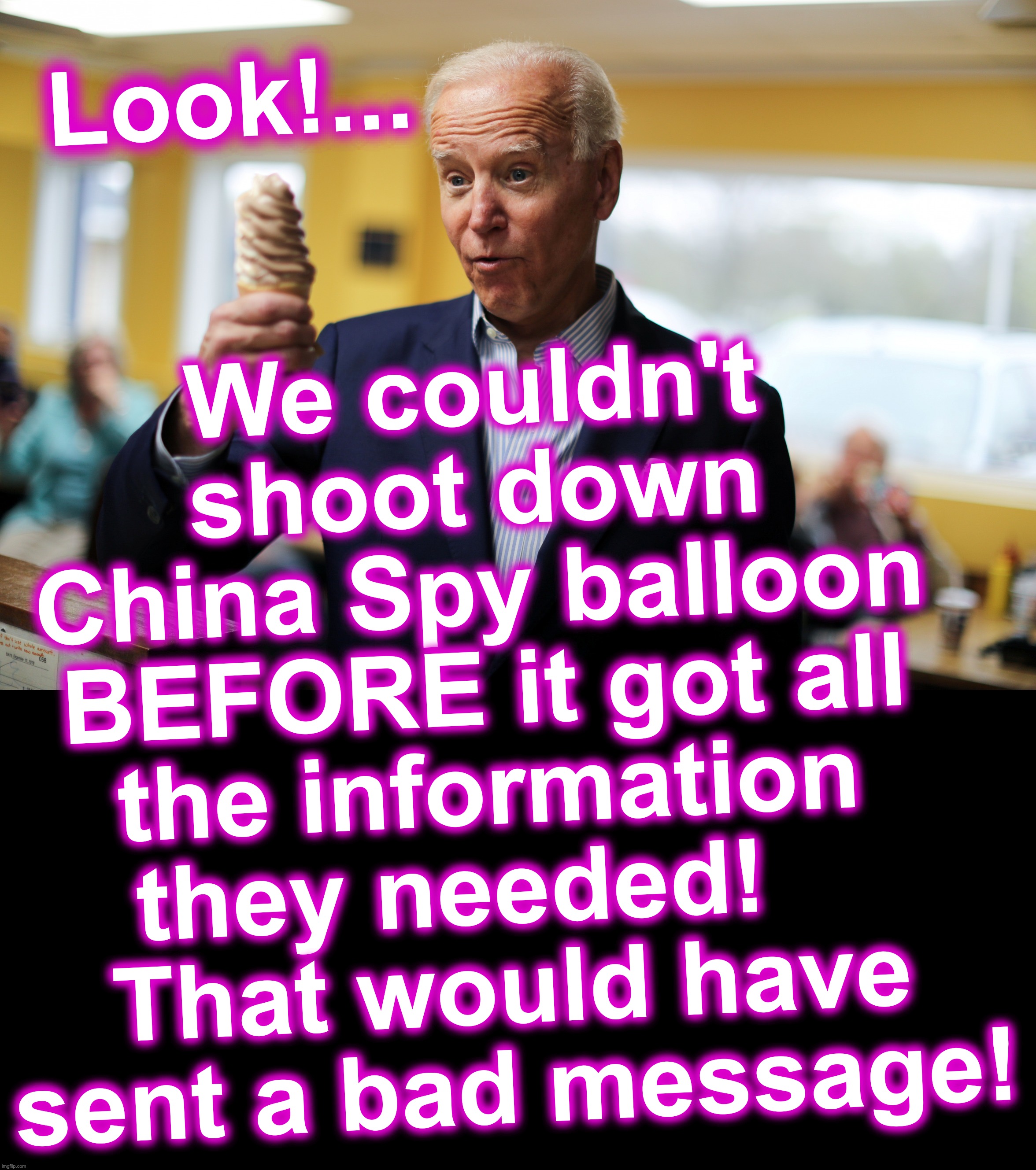 Instead, we wanted to show China we're afraid to shoot it down over our Country.[warning: possible WWIII prelude satire] | We couldn't shoot down
 China Spy balloon 
BEFORE it got all the information they needed!   
 That would have
 sent a bad message! Look!... | image tagged in joe biden | made w/ Imgflip meme maker