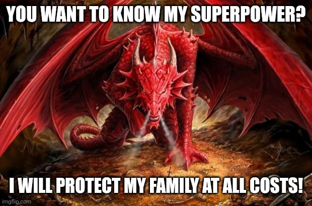 dragon | YOU WANT TO KNOW MY SUPERPOWER? I WILL PROTECT MY FAMILY AT ALL COSTS! | image tagged in dragon | made w/ Imgflip meme maker