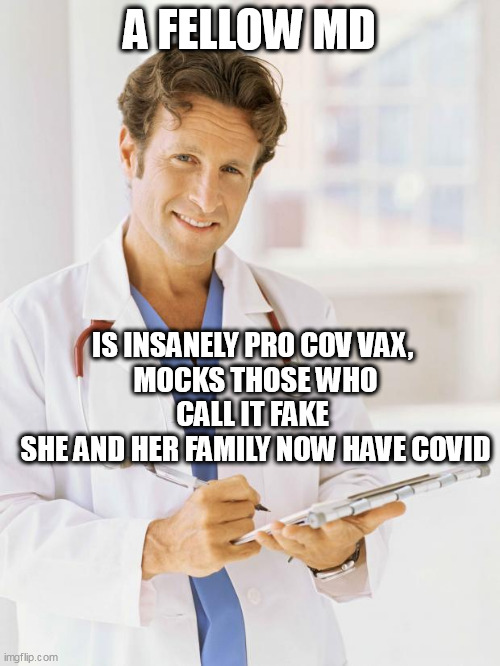 Doctor | A FELLOW MD; IS INSANELY PRO COV VAX, 
MOCKS THOSE WHO CALL IT FAKE 
SHE AND HER FAMILY NOW HAVE COVID | image tagged in doctor | made w/ Imgflip meme maker