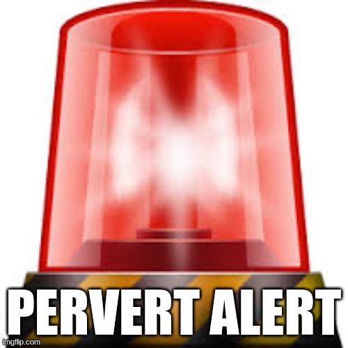 police siren | PERVERT ALERT | image tagged in police siren | made w/ Imgflip meme maker
