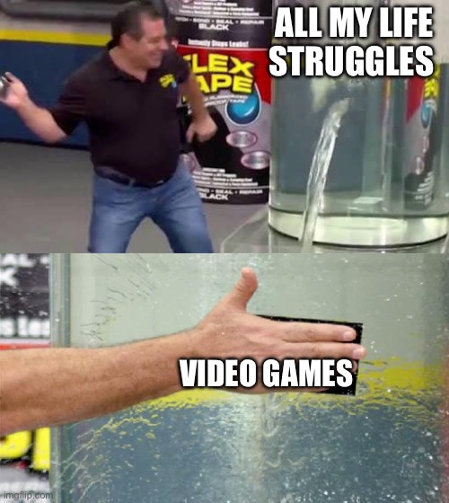 Flex Tape | ALL MY LIFE STRUGGLES; VIDEO GAMES | image tagged in flex tape | made w/ Imgflip meme maker