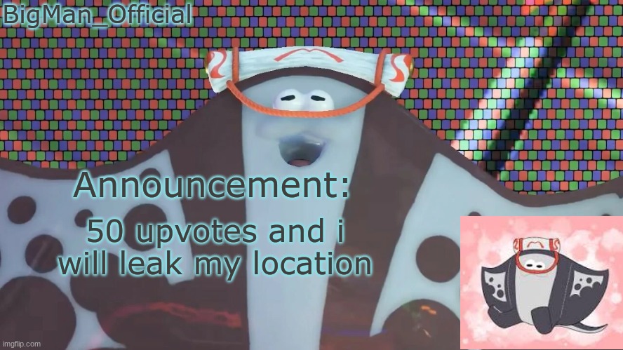 BigManOfficial's announcement temp v2 | 50 upvotes and i will leak my location | image tagged in bigmanofficial's announcement temp v2 | made w/ Imgflip meme maker