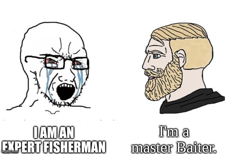 Soyboy Vs Yes Chad | I AM AN EXPERT FISHERMAN I'm a master Baiter. | image tagged in soyboy vs yes chad | made w/ Imgflip meme maker