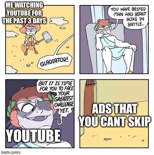 YouTube | ME WATCHING YOUTUBE FOR THE PAST 3 DAYS; ADS THAT YOU CANT SKIP; YOUTUBE | image tagged in shen comix gladiator,youtube,relatable | made w/ Imgflip meme maker