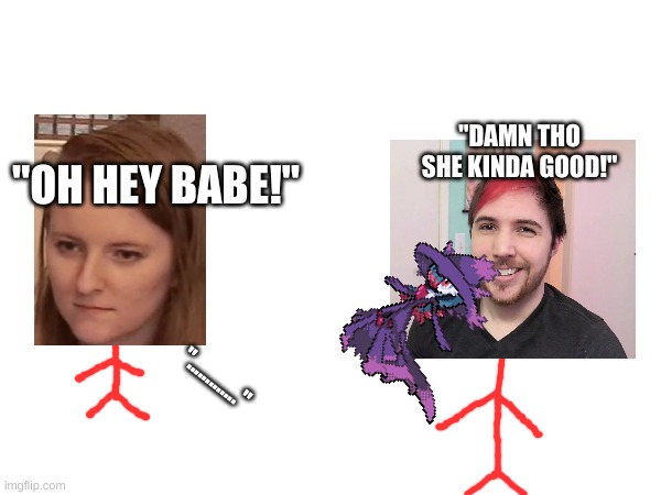 Noble Be Like: | "DAMN THO SHE KINDA GOOD!"; "OH HEY BABE!"; "............." | made w/ Imgflip meme maker