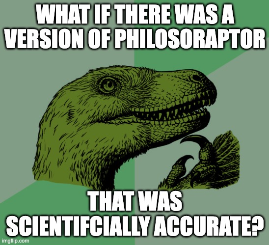 New accurate philosoraptor template! Surprised this wasn't a thing already... | WHAT IF THERE WAS A VERSION OF PHILOSORAPTOR; THAT WAS SCIENTIFCIALLY ACCURATE? | image tagged in accurate philosoraptor | made w/ Imgflip meme maker