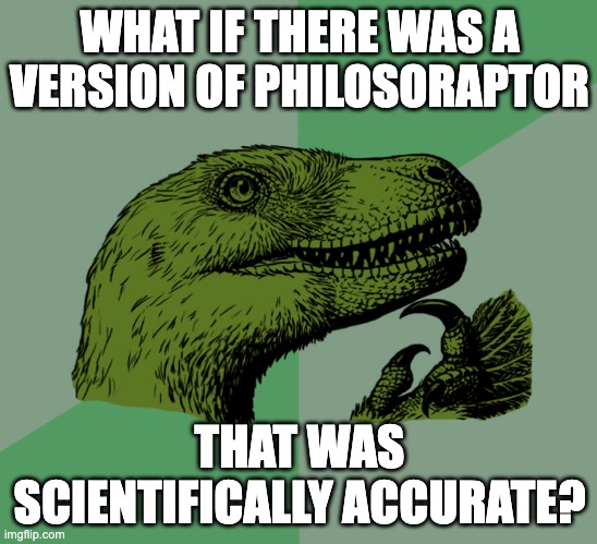New accurate philosoraptor template! Surprised this wasn't a thing already | WHAT IF THERE WAS A VERSION OF PHILOSORAPTOR; THAT WAS SCIENTIFICALLY ACCURATE? | image tagged in accurate philosoraptor | made w/ Imgflip meme maker