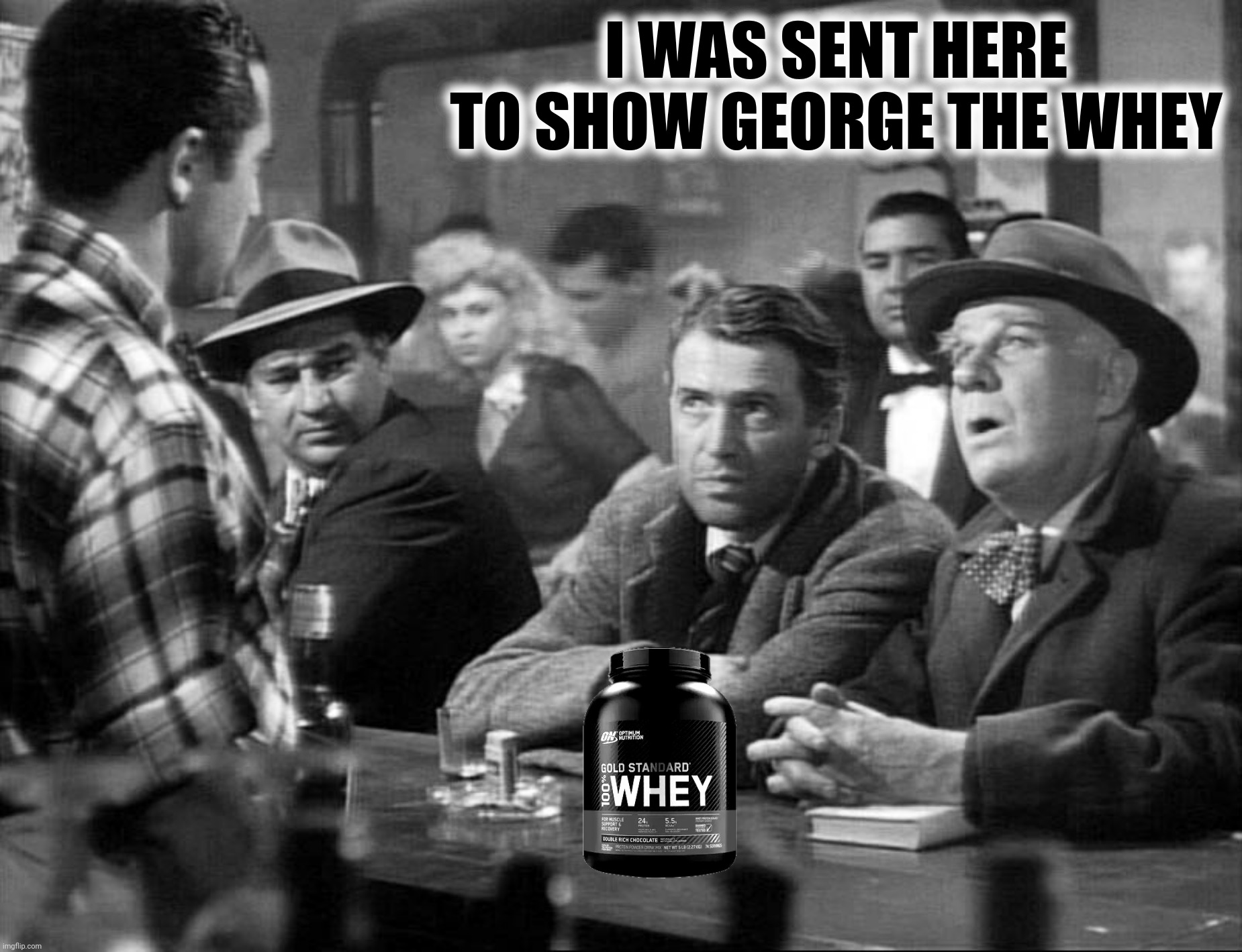 I WAS SENT HERE TO SHOW GEORGE THE WHEY | made w/ Imgflip meme maker