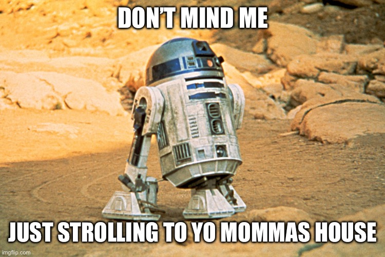 R2-D2 | DON’T MIND ME JUST STROLLING TO YO MOMMAS HOUSE | image tagged in r2-d2 | made w/ Imgflip meme maker