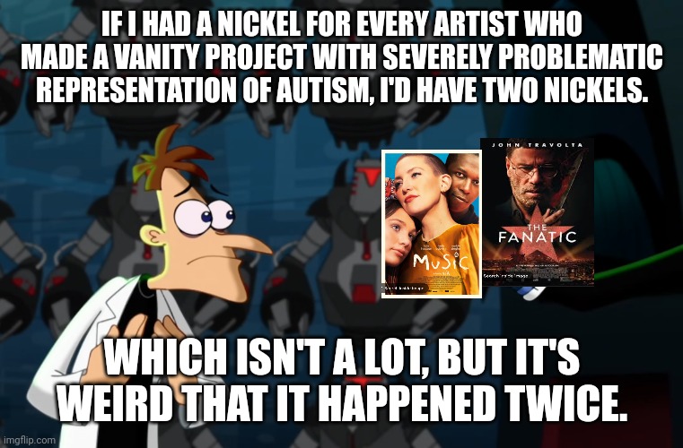 What's up with this, man? |  IF I HAD A NICKEL FOR EVERY ARTIST WHO MADE A VANITY PROJECT WITH SEVERELY PROBLEMATIC REPRESENTATION OF AUTISM, I'D HAVE TWO NICKELS. WHICH ISN'T A LOT, BUT IT'S WEIRD THAT IT HAPPENED TWICE. | image tagged in weird that it happened twice,autism | made w/ Imgflip meme maker