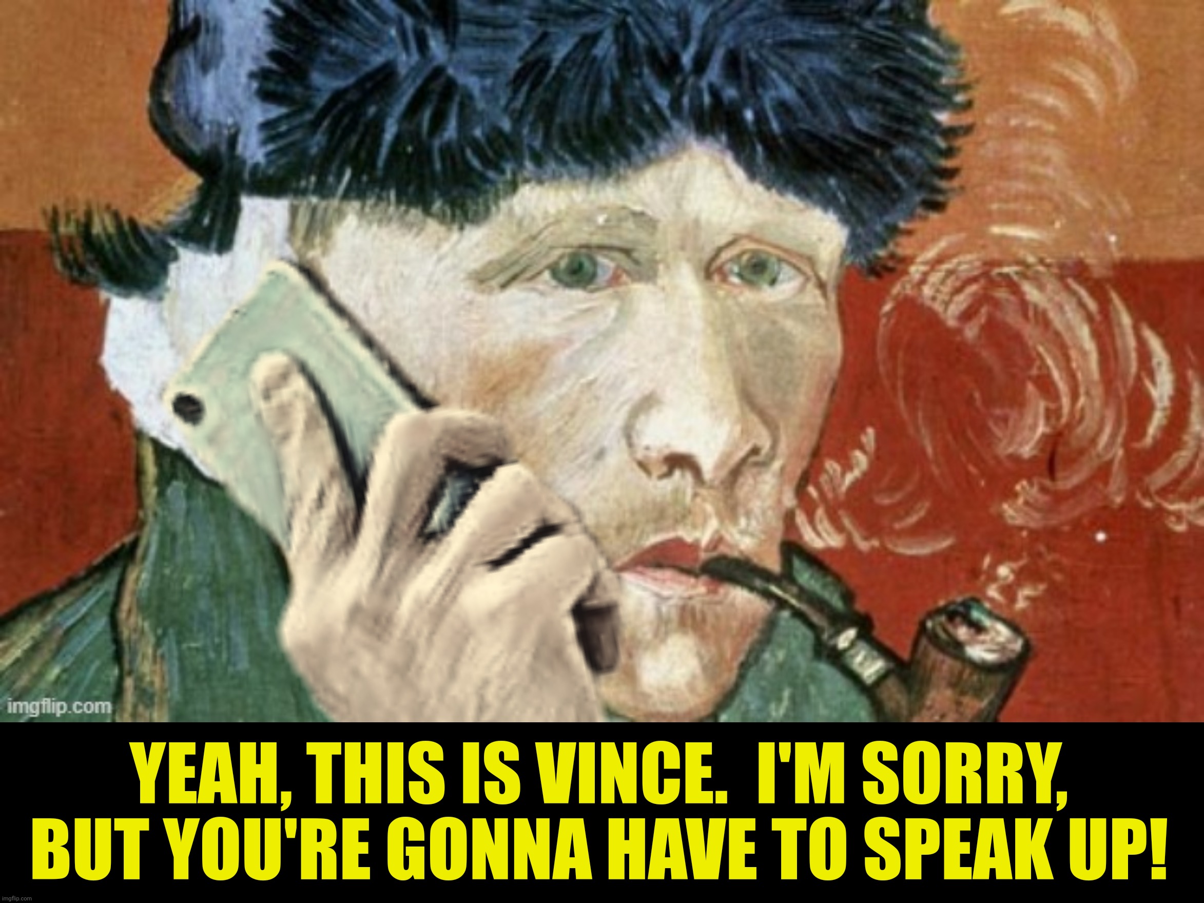 YEAH, THIS IS VINCE.  I'M SORRY, BUT YOU'RE GONNA HAVE TO SPEAK UP! | made w/ Imgflip meme maker