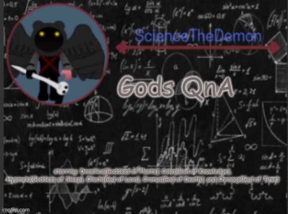 Science's template for scientists | Gods QnA; starring: Drasilica(Goddess of Plants), Colos(God of Knowledge), Hypmela(Goddess of Sleep), Oloch(God of Lava), Cronus(God of Death), and Chronos(God of Time) | image tagged in science's template for scientists | made w/ Imgflip meme maker