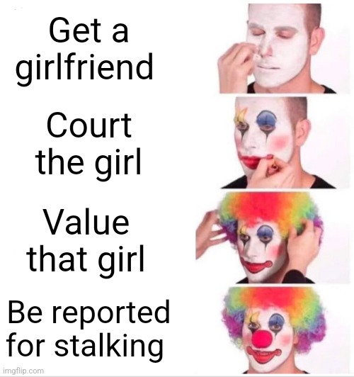 value | Get a girlfriend; Court the girl; Value that girl; Be reported for stalking | image tagged in memes,clown applying makeup | made w/ Imgflip meme maker