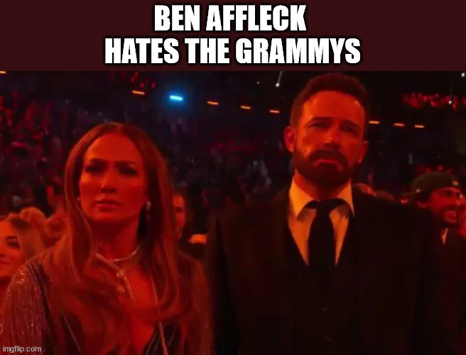 Ben Affleck | BEN AFFLECK 
HATES THE GRAMMYS | image tagged in ben affleck,ben hates the grammys,the grammys,jlo,sad ben | made w/ Imgflip meme maker