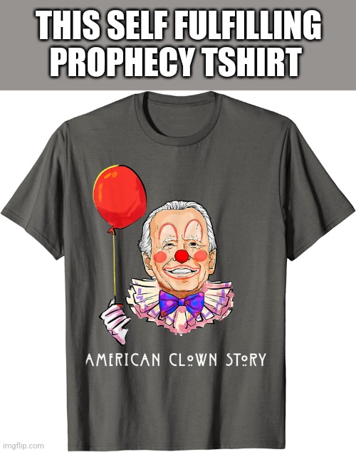 THIS SELF FULFILLING PROPHECY TSHIRT | image tagged in funny memes,biden | made w/ Imgflip meme maker