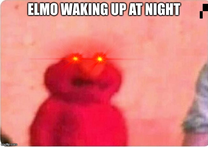 Sickened elmo | ELMO WAKING UP AT NIGHT | image tagged in sickened elmo | made w/ Imgflip meme maker