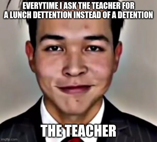Sigma | EVERYTIME I ASK THE TEACHER FOR A LUNCH DETTENTION INSTEAD OF A DETENTION; THE TEACHER | image tagged in sigma | made w/ Imgflip meme maker
