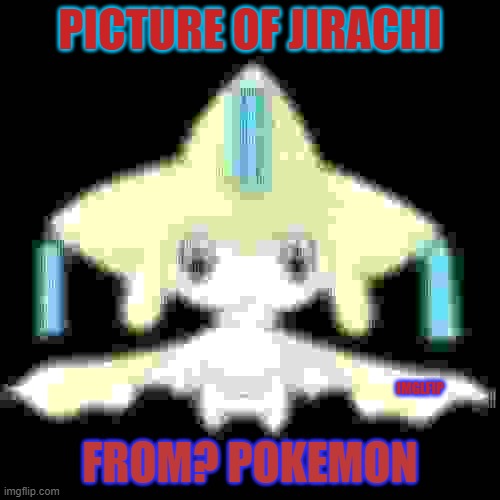 jirachi form porkemon | PICTURE OF JIRACHI; FROM? POKEMON; IMGLFIP | image tagged in jirachi,pokemon,imgflip,picture | made w/ Imgflip meme maker