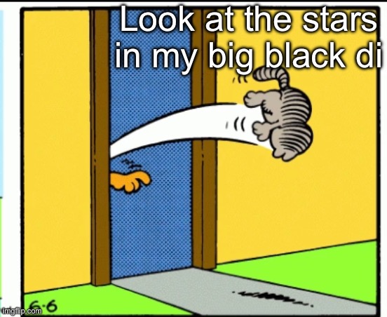 Tell m | Look at the stars in my big black di | image tagged in nermal gets kicked out | made w/ Imgflip meme maker
