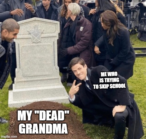 Dont worry my gradma is heathy | ME WHO IS TRYING TO SKIP SCHOOL; MY "DEAD" GRANDMA | image tagged in grant gustin over grave | made w/ Imgflip meme maker