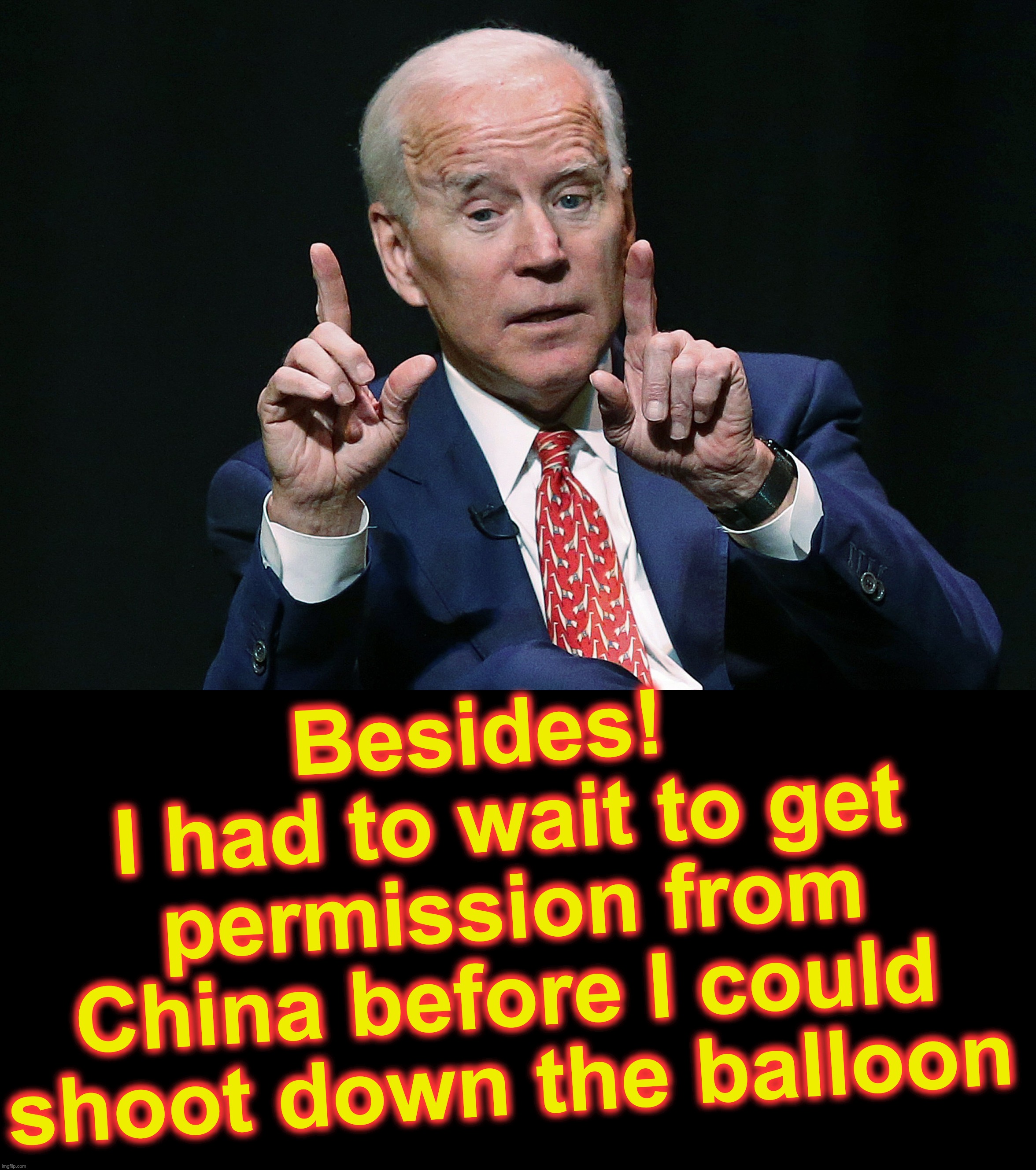 Besides! 
 I had to wait to get  permission from China before I could shoot down the balloon | image tagged in joe biden hold up,china,puppet | made w/ Imgflip meme maker