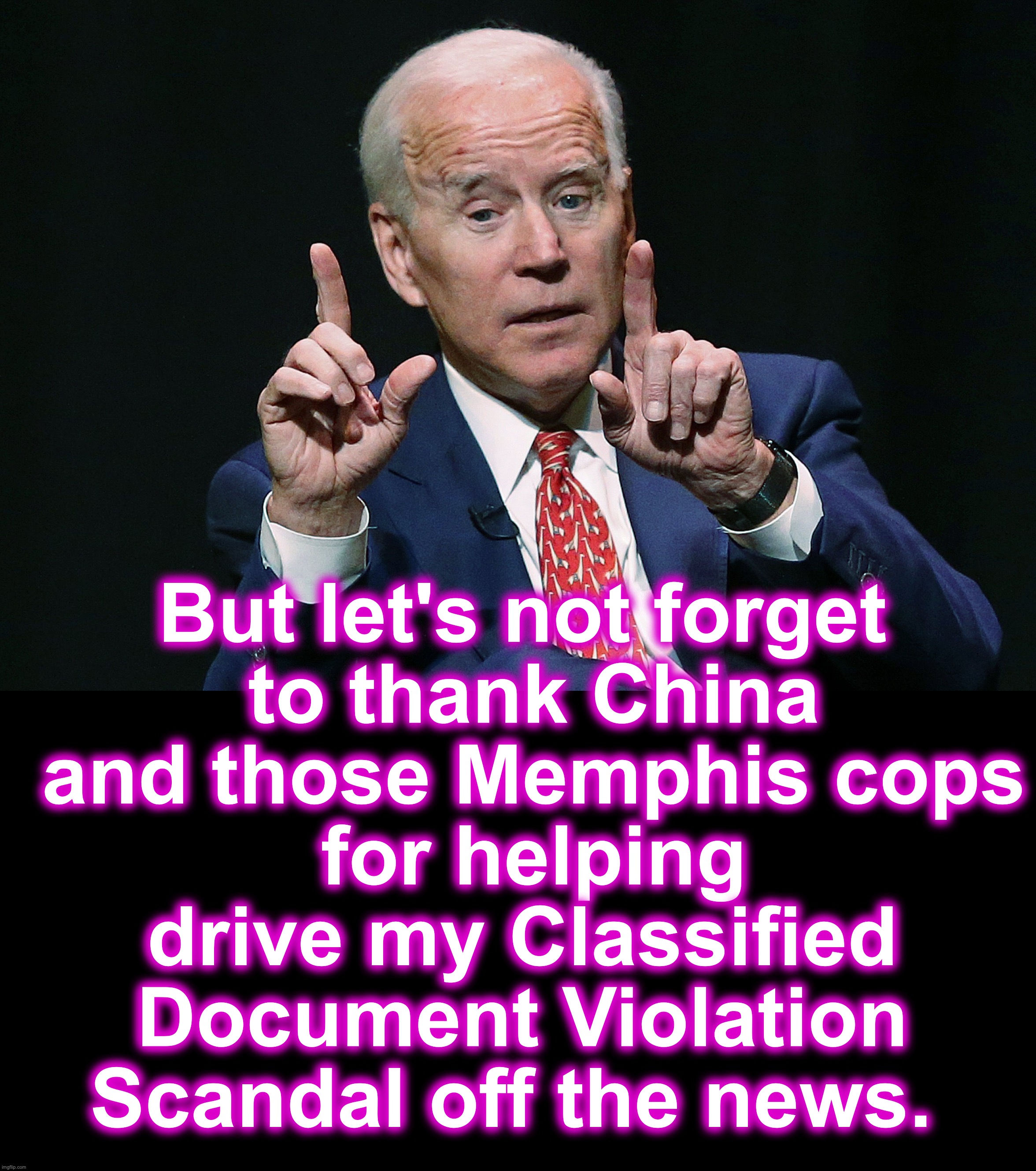 [warning: diversion satire] | But let's not forget
 to thank China
 and those Memphis cops
 for helping drive my Classified Document Violation Scandal off the news. | image tagged in joe biden hold up,black box | made w/ Imgflip meme maker