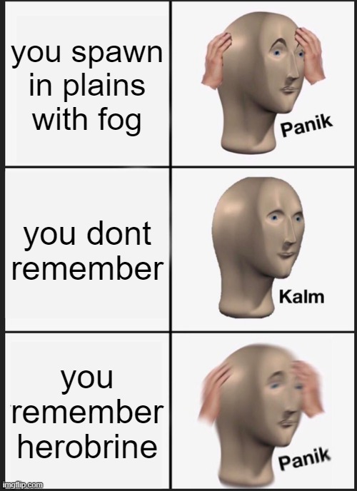 Panik Kalm Panik |  you spawn in plains with fog; you dont remember; you remember herobrine | image tagged in memes,panik kalm panik | made w/ Imgflip meme maker