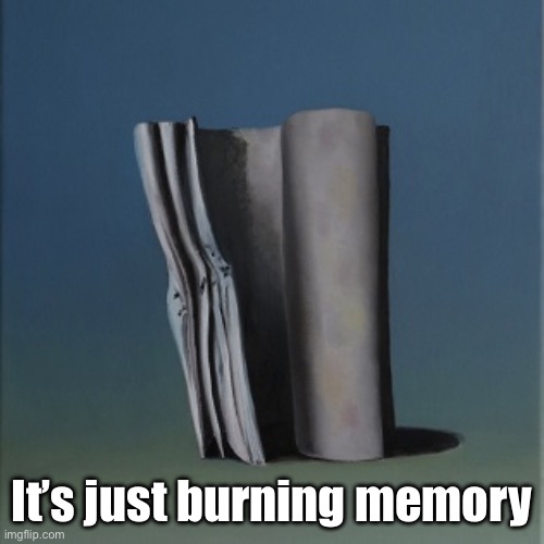 It's just a burning memory | It’s just burning memory | image tagged in it's just a burning memory | made w/ Imgflip meme maker