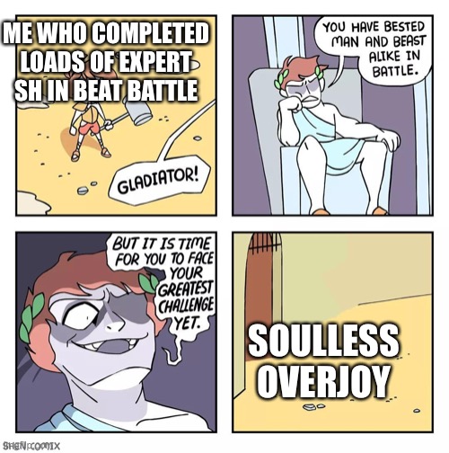Shen Comix Gladiator | ME WHO COMPLETED LOADS OF EXPERT SH IN BEAT BATTLE; SOULLESS OVERJOY | image tagged in shen comix gladiator | made w/ Imgflip meme maker