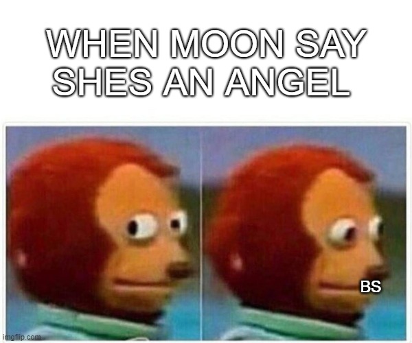 Monkey Puppet Meme | WHEN MOON SAY SHES AN ANGEL; BS | image tagged in memes,monkey puppet | made w/ Imgflip meme maker