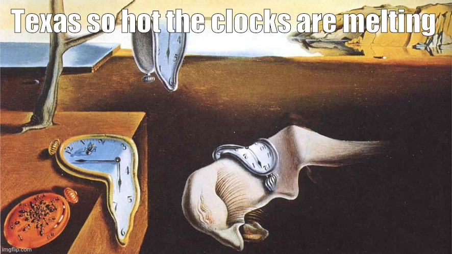 the persistence of memory | Texas so hot the clocks are melting | image tagged in the persistence of memory | made w/ Imgflip meme maker
