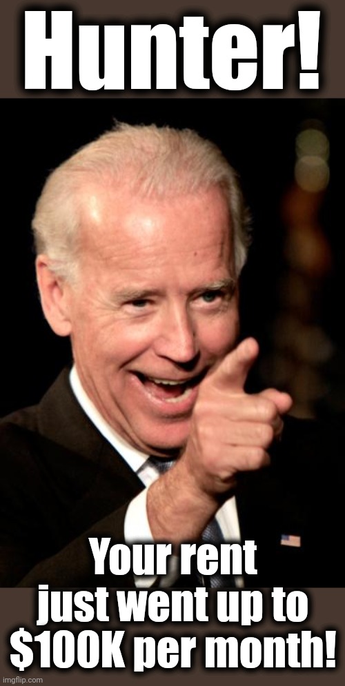 Smilin Biden Meme | Hunter! Your rent just went up to $100K per month! | image tagged in memes,smilin biden | made w/ Imgflip meme maker