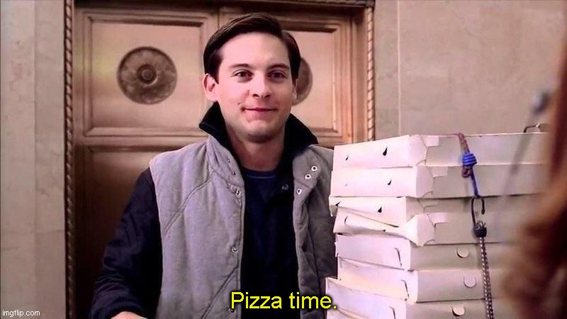 Pizza Time | Pizza time. | image tagged in pizza time | made w/ Imgflip meme maker